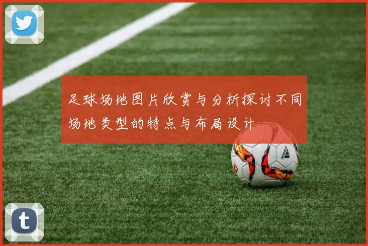 足球场地图片欣赏与分析探讨不同场地类型的特点与布局设计