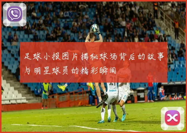 足球小报图片揭秘球场背后的故事与明星球员的精彩瞬间