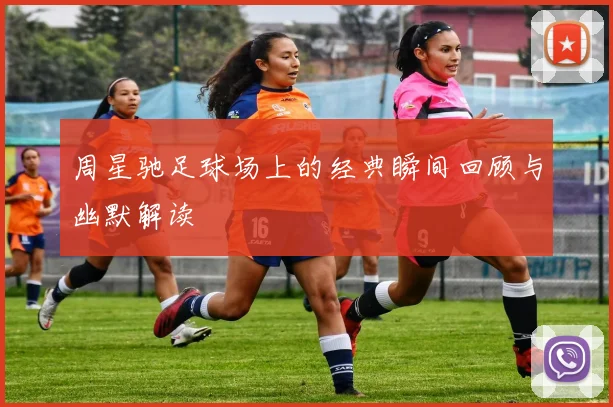 周星驰足球场上的经典瞬间回顾与幽默解读