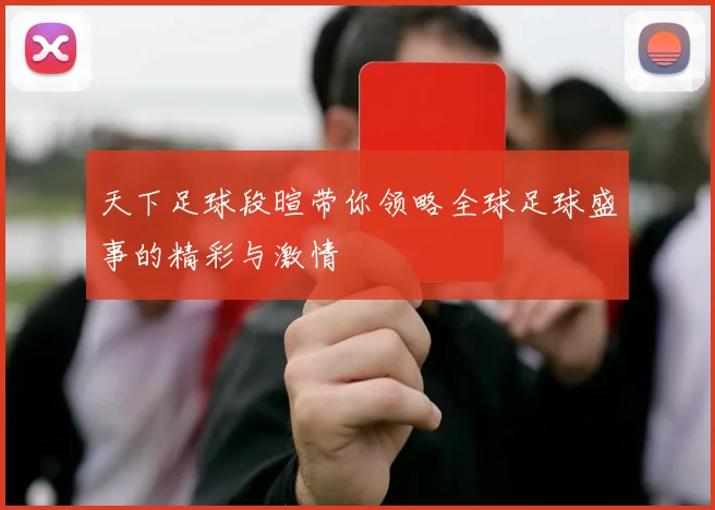 天下足球段暄带你领略全球足球盛事的精彩与激情