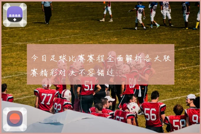 今日足球比赛赛程全面解析各大联赛精彩对决不容错过