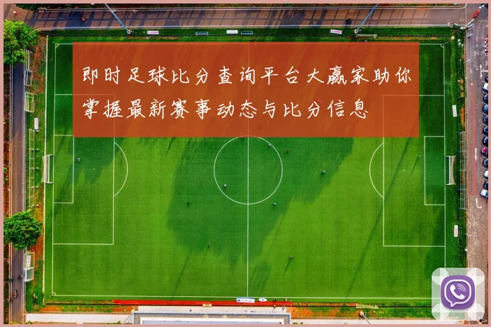 即时足球比分查询平台大赢家助你掌握最新赛事动态与比分信息