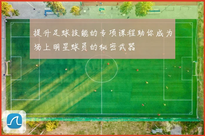 提升足球技能的专项课程助你成为场上明星球员的秘密武器